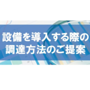 設備を導入する際の 調達方法のご提案タイトル